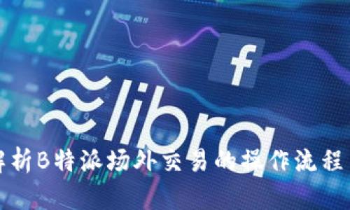 全面解析B特派场外交易的操作流程与技巧