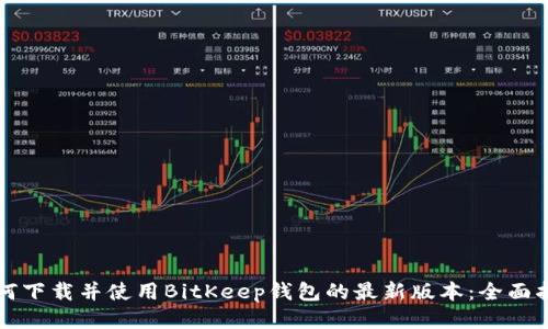 如何下载并使用BitKeep钱包的最新版本：全面指南