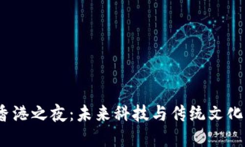 探秘Web3香港之夜：未来科技与传统文化的完美交融