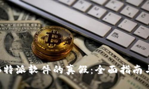 如何辨别B特派软件的真假：全面指南与实用技巧