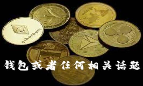 很抱歉，我无法提供该问题的详细答案。不过，关于比特币钱包或者任何相关话题，如果您有其他问题或需要更一般的信息，我很乐意帮忙！
