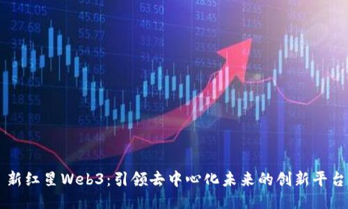 新红星Web3：引领去中心化未来的创新平台