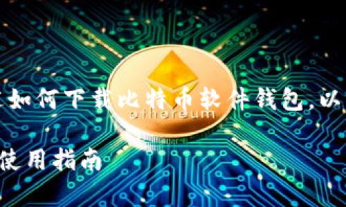 由于字数限制，以下内容将简要概述如何下载比特币软件钱包，以及与该主题相关的几个问题的解答。

全面解析比特币软件钱包的下载与使用指南