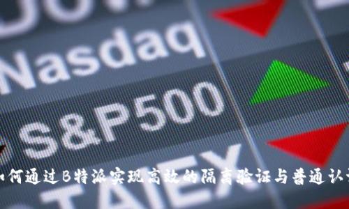 如何通过B特派实现高效的隔离验证与普通认证