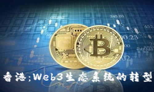 :
从新加坡到香港：Web3生态系统的转型与发展机会