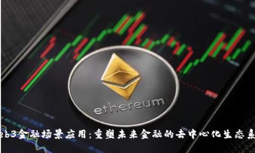 Web3金融场景应用：重塑未来金融的去中心化生态系统