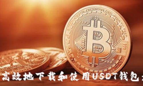   
如何安全高效地下载和使用USDT钱包：全面指南