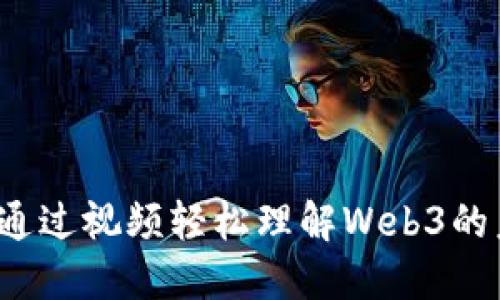 深入浅出：通过视频轻松理解Web3的未来与魅力