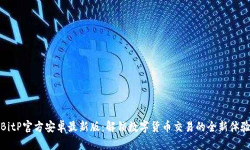 BitP官方安卓最新版：解锁数字货币交易的全新体验