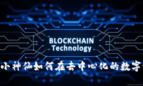 探索Web3：小神仙如何在去中心化的数字世界中崛起