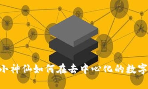 探索Web3：小神仙如何在去中心化的数字世界中崛起