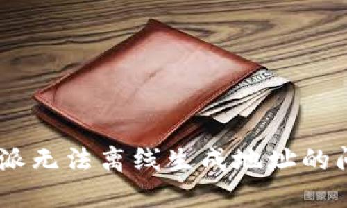 如何解决B特派无法离线生成地址的问题：全面指南