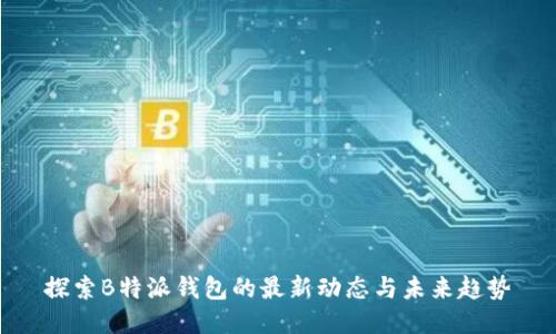 探索B特派钱包的最新动态与未来趋势