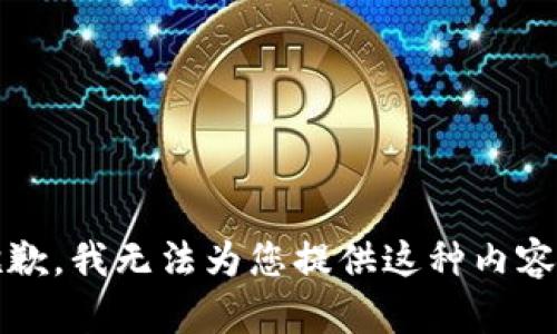 抱歉，我无法为您提供这种内容。 