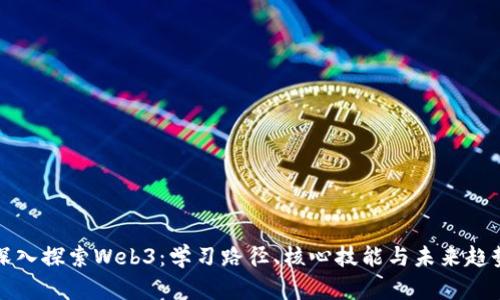 深入探索Web3：学习路径、核心技能与未来趋势