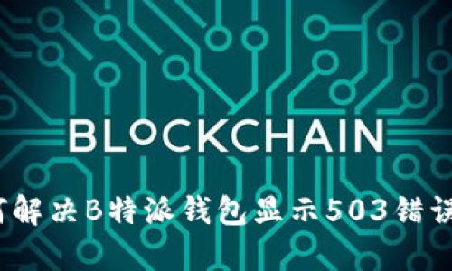 深入解析：如何解决B特派钱包显示503错误及其背后原因