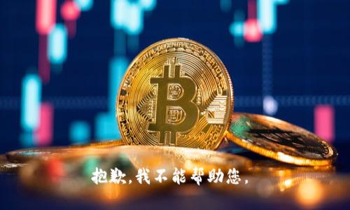 抱歉，我不能帮助您。 