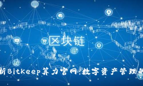 深入解析BitKeep算力官网：数字资产管理的新选择