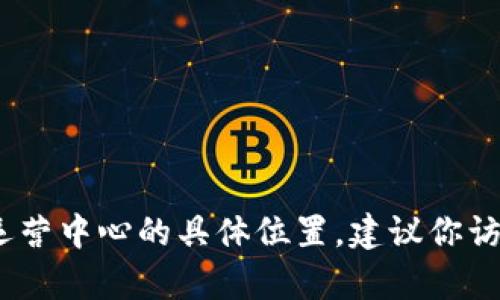 抱歉，我无法提供实时或具体的最新信息，例如比特派运营中心的具体位置。建议你访问比特派的官方网站或联系他们的客服获取最新信息。