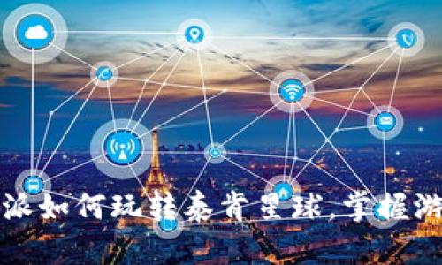 全面解析：B特派如何玩转泰肯星球，掌握游戏攻略与技巧