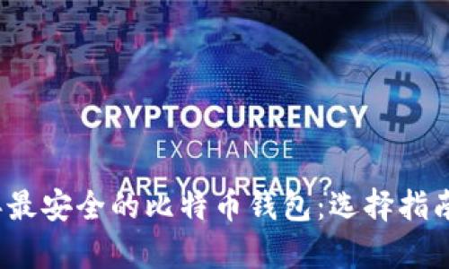 揭秘2023年最安全的比特币钱包：选择指南与深度分析
