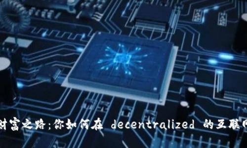 Web3时代的财富之路：你如何在 decentralized 的互联网中实现盈利？