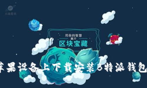 全面解析：如何在苹果设备上下载安装B特派钱包最新版并高效使用