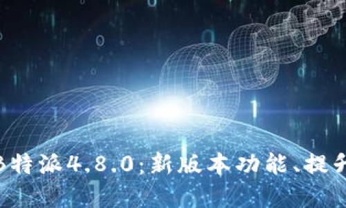 全方位解读B特派4.8.0：新版本功能、提升与应用场景