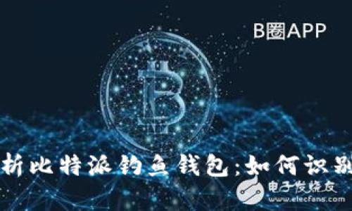 全面解析比特派钓鱼钱包：如何识别与防范