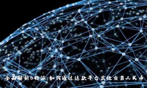 全面解析B特派：如何通过这款平台高效交易人民币