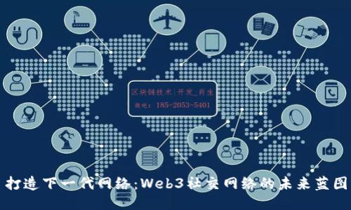 打造下一代网络：Web3社交网络的未来蓝图