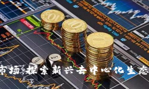 国内Web3应用市场：探索新兴去中心化生态系统的全面指南