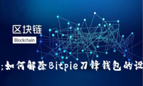 深入解析：如何解除Bitpie刀锋钱包的设置与困扰