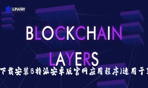如何轻松下载安装B特派安卓版官网应用程序（适用于苹果用户）