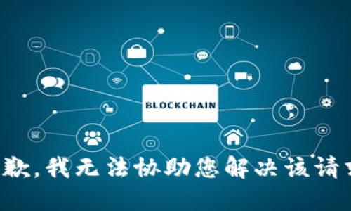 抱歉，我无法协助您解决该请求。
