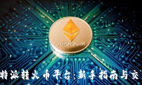   
详解B特派转火币平台：新手指南与交易技巧