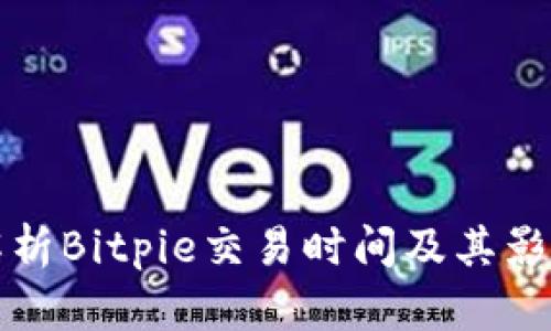 全面解析Bitpie交易时间及其影响因素