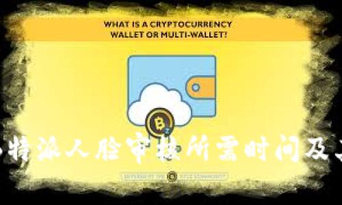 深入解析B特派人脸审核所需时间及其影响因素