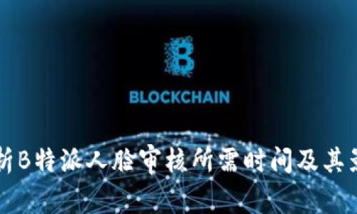 深入解析B特派人脸审核所需时间及其影响因素