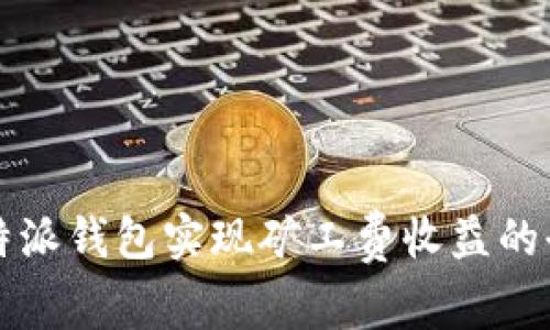 利用比特派钱包实现矿工费收益的全面指南