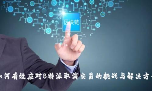 如何有效应对B特派取消交易的挑战与解决方案