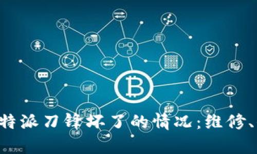 如何有效处理B特派刀锋坏了的情况：维修、保养与预防指南