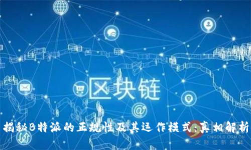 揭秘B特派的正规性及其运作模式：真相解析