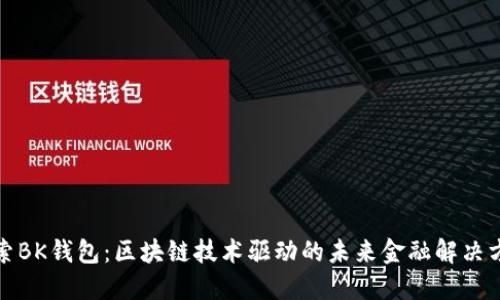 探索BK钱包：区块链技术驱动的未来金融解决方案