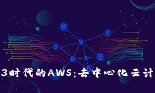 探索Web3时代的AWS：去中心化云计算的未来