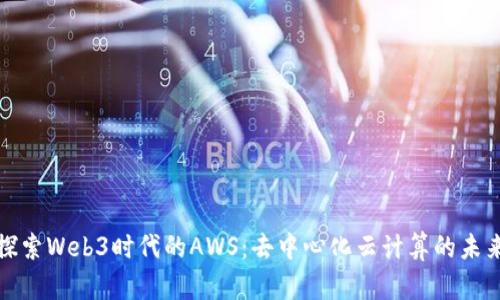 探索Web3时代的AWS：去中心化云计算的未来