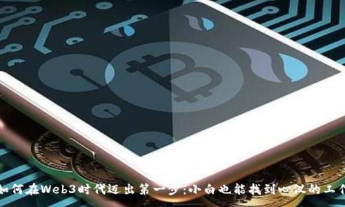 :
如何在Web3时代迈出第一步：小白也能找到心仪的工作