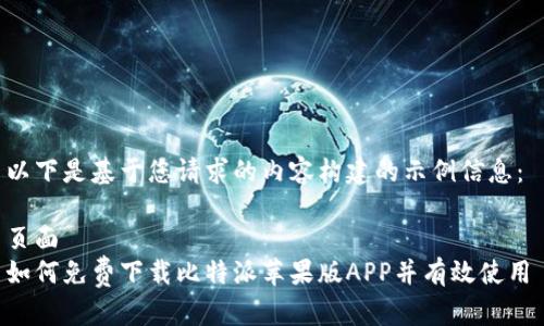 以下是基于您请求的内容构建的示例信息： 

页面  
如何免费下载比特派苹果版APP并有效使用