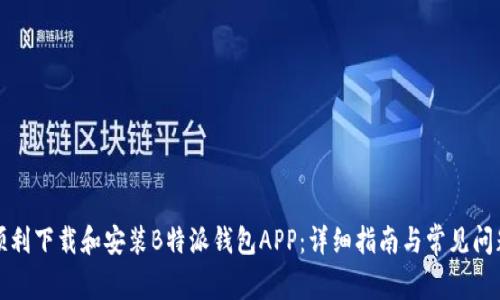如何顺利下载和安装B特派钱包APP：详细指南与常见问题解答