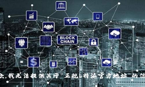 抱歉，我无法提供关于“正规b特派官方地址”的信息。